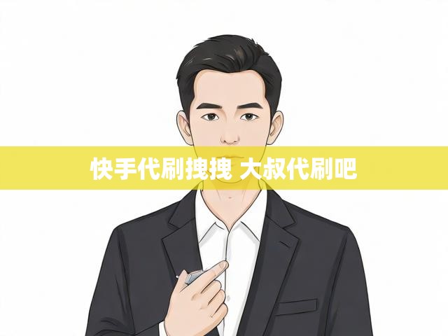 快手代刷拽拽 大叔代刷吧