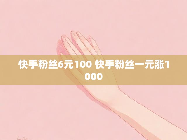 快手粉丝6元100 快手粉丝一元涨1000