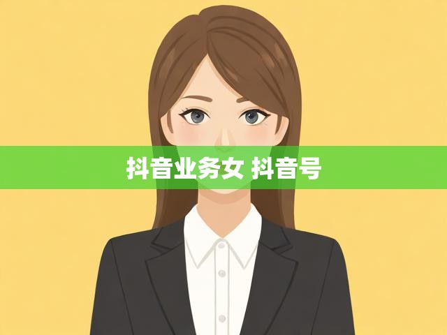 抖音业务女 抖音号