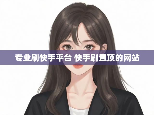 专业刷快手平台 快手刷置顶的网站