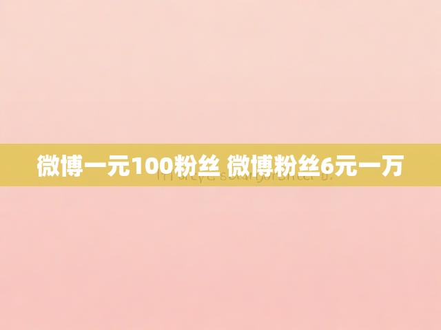 微博一元100粉丝 微博粉丝6元一万