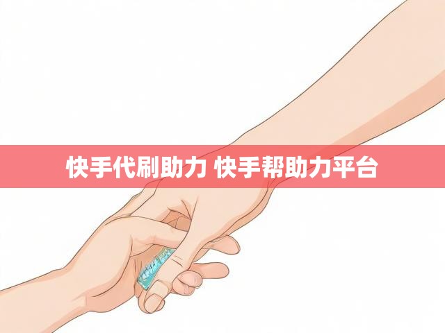 快手代刷助力 快手帮助力平台