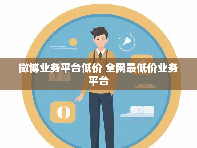 微博业务平台低价 全网最低价业务平台
