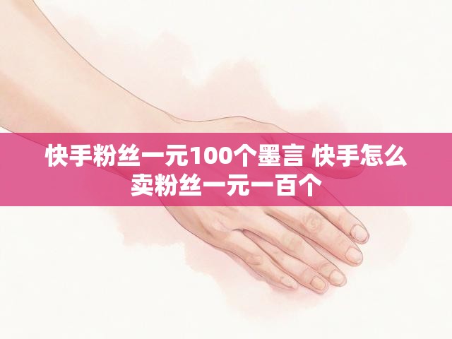 快手粉丝一元100个墨言 快手怎么卖粉丝一元一百个