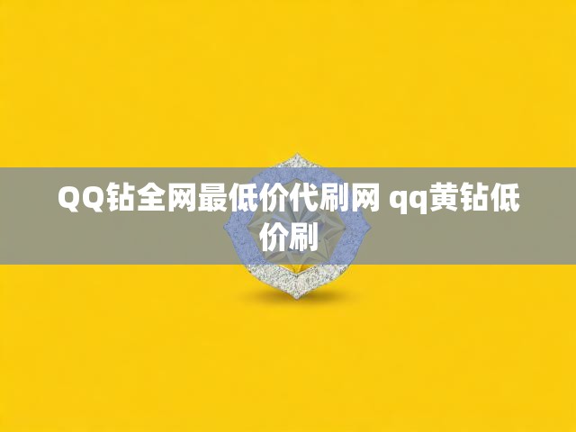 QQ钻全网最低价代刷网 qq黄钻低价刷