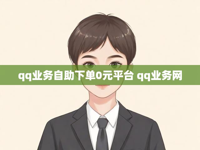 qq业务自助下单0元平台 qq业务网