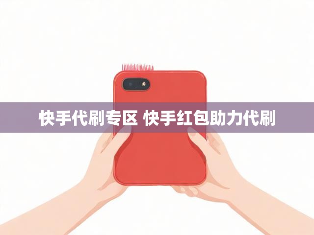 快手代刷专区 快手红包助力代刷
