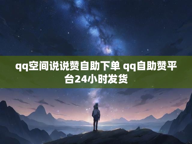 qq空间说说赞自助下单 qq自助赞平台24小时发货
