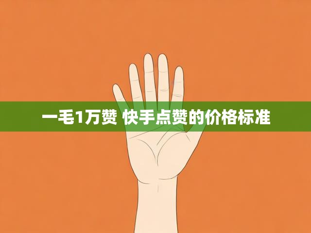 一毛1万赞 快手点赞的价格标准