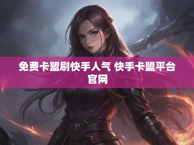 免费卡盟刷快手人气 快手卡盟平台官网