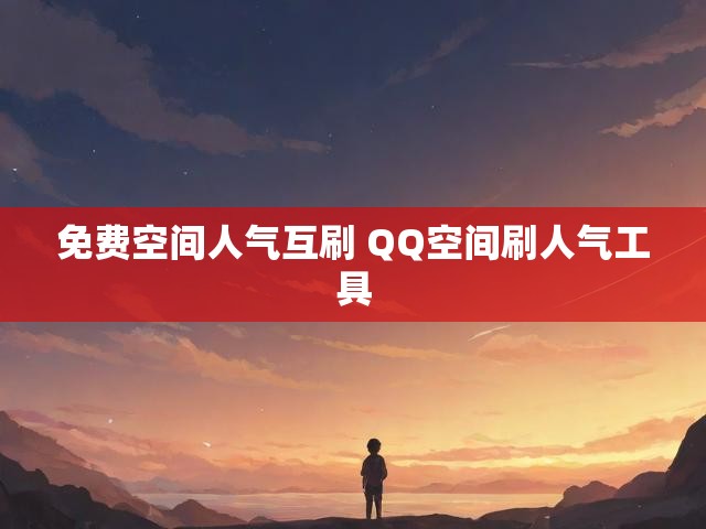 免费空间人气互刷 QQ空间刷人气工具