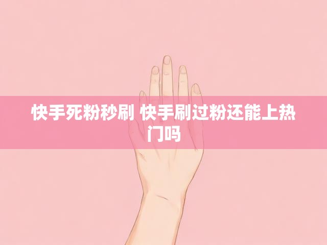 快手死粉秒刷 快手刷过粉还能上热门吗