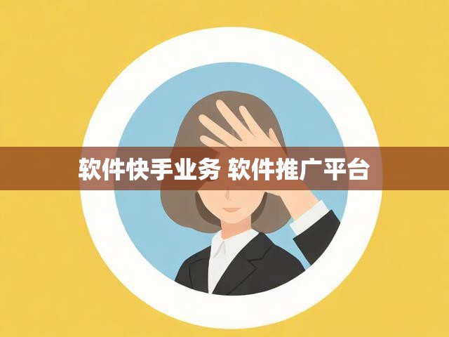 软件快手业务 软件推广平台