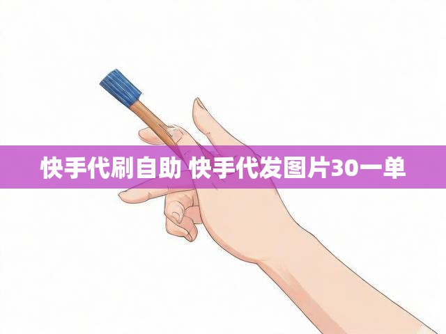 快手代刷自助 快手代发图片30一单