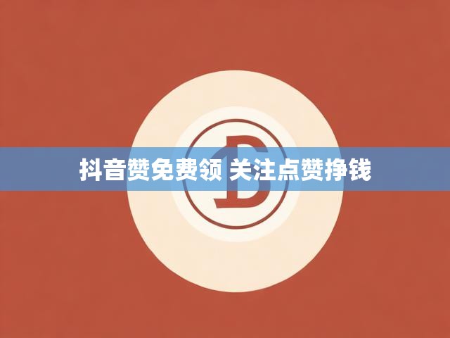 抖音赞免费领 关注点赞挣钱