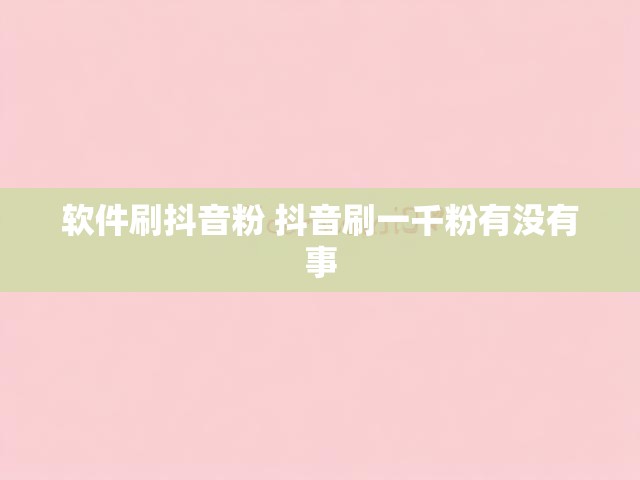 软件刷抖音粉 抖音刷一千粉有没有事