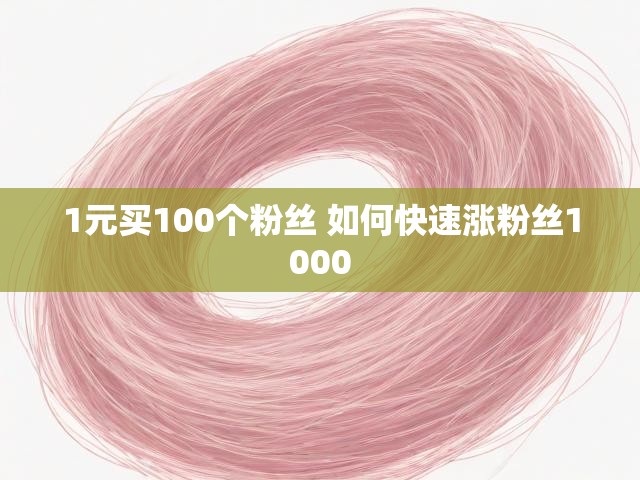 1元买100个粉丝 如何快速涨粉丝1000