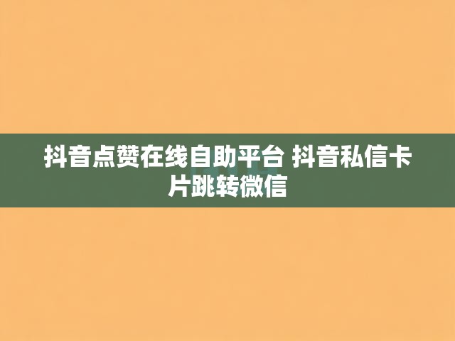 抖音点赞在线自助平台 抖音私信卡片跳转微信