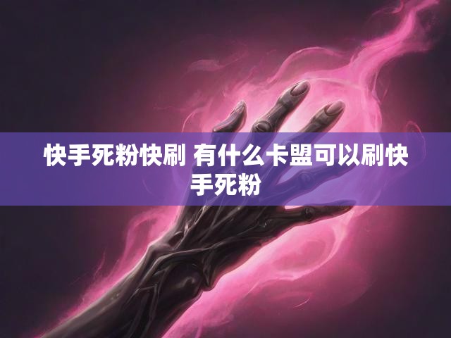 快手死粉快刷 有什么卡盟可以刷快手死粉