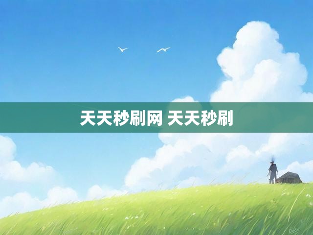 天天秒刷网 天天秒刷