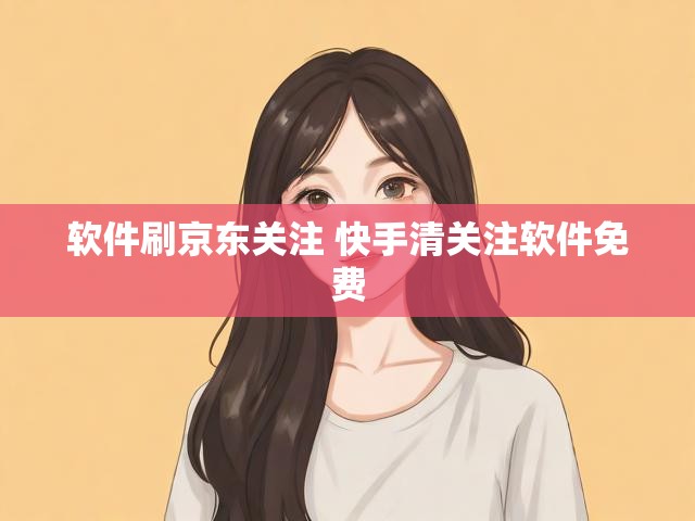 软件刷京东关注 快手清关注软件免费