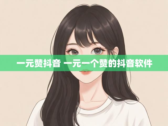 一元赞抖音 一元一个赞的抖音软件