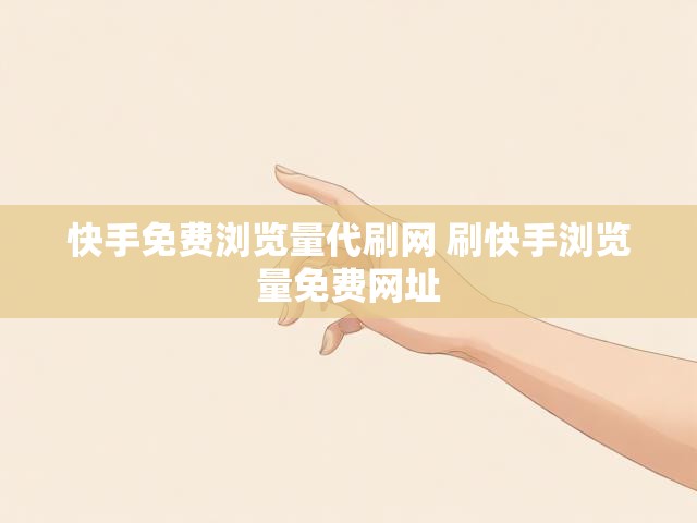 快手免费浏览量代刷网 刷快手浏览量免费网址