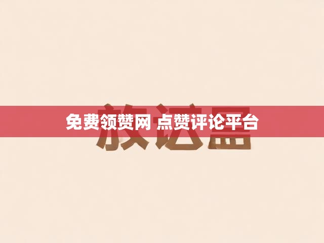 免费领赞网 点赞评论平台