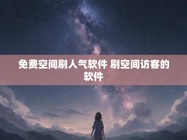 免费空间刷人气软件 刷空间访客的软件