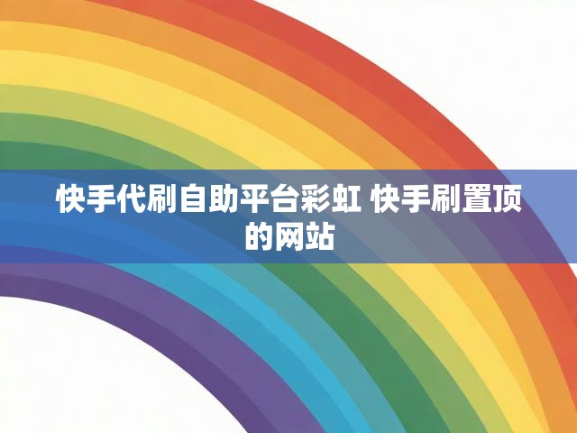 快手代刷自助平台彩虹 快手刷置顶的网站