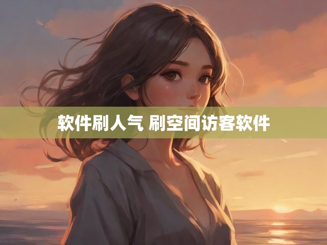 软件刷人气 刷空间访客软件