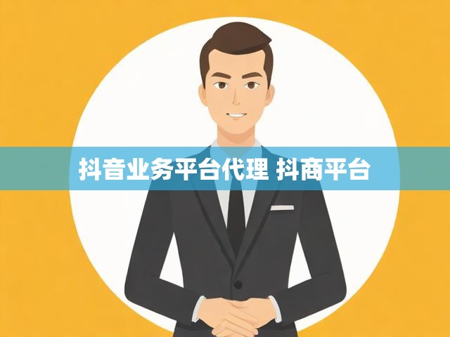 抖音业务平台代理 抖商平台