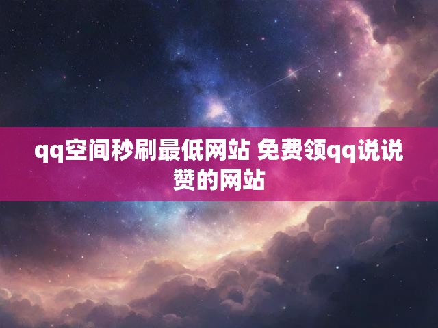 qq空间秒刷最低网站 免费领qq说说赞的网站