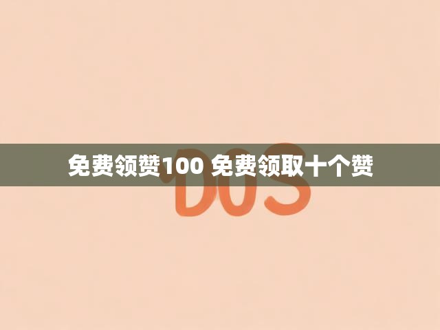 免费领赞100 免费领取十个赞