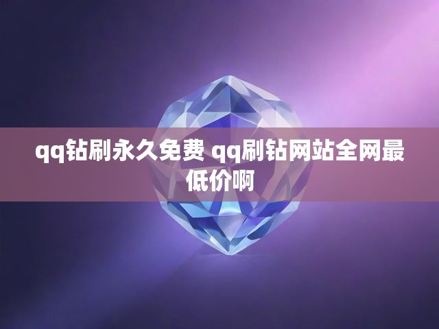 qq钻刷永久免费 qq刷钻网站全网最低价啊