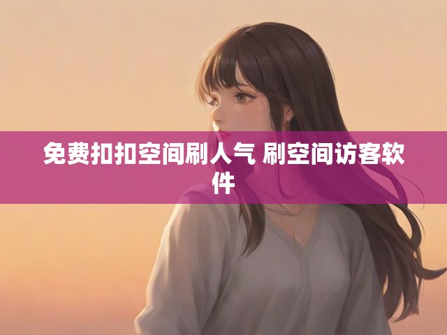 免费扣扣空间刷人气 刷空间访客软件