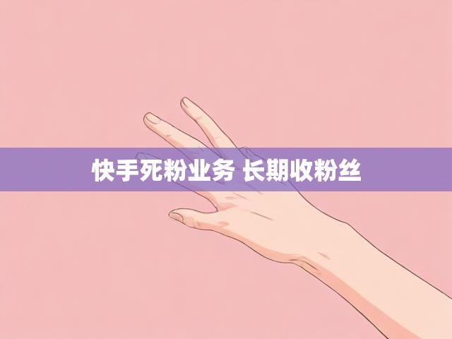 快手死粉业务 长期收粉丝