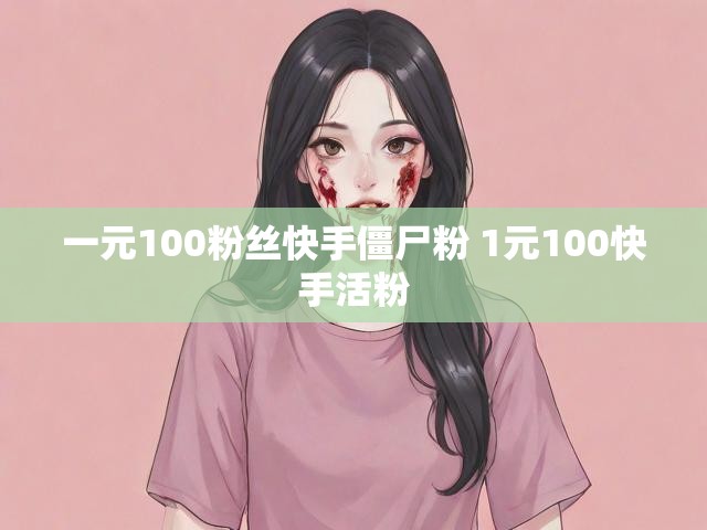 一元100粉丝快手僵尸粉 1元100快手活粉