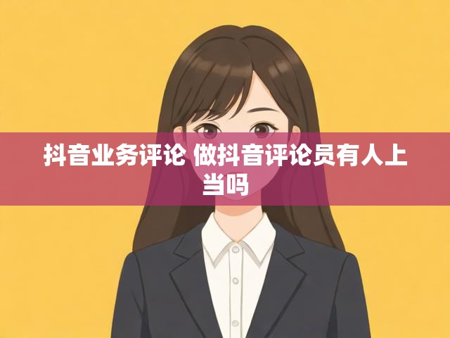 抖音业务评论 做抖音评论员有人上当吗