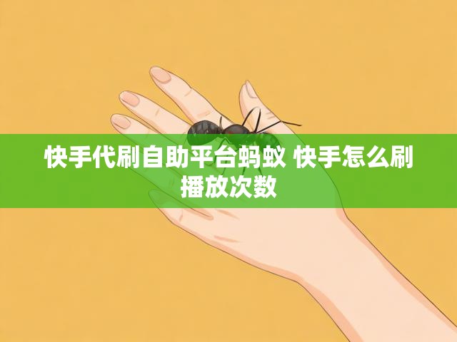快手代刷自助平台蚂蚁 快手怎么刷播放次数