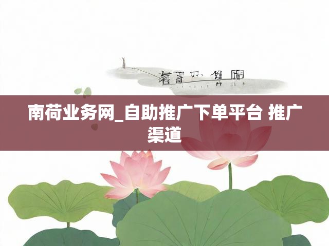 南荷业务网_自助推广下单平台 推广渠道