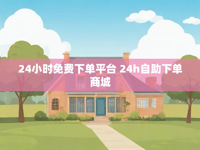 24小时免费下单平台 24h自助下单商城