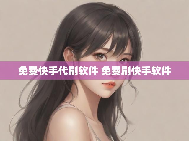 免费快手代刷软件 免费刷快手软件