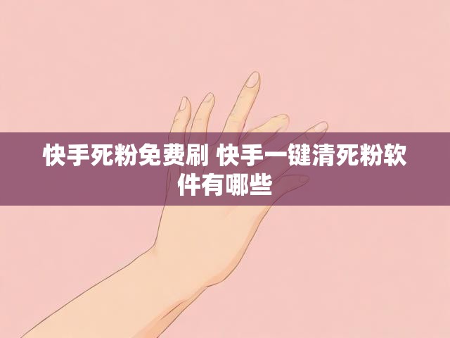 快手死粉免费刷 快手一键清死粉软件有哪些