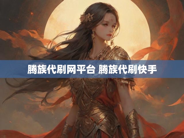 腾族代刷网平台 腾族代刷快手
