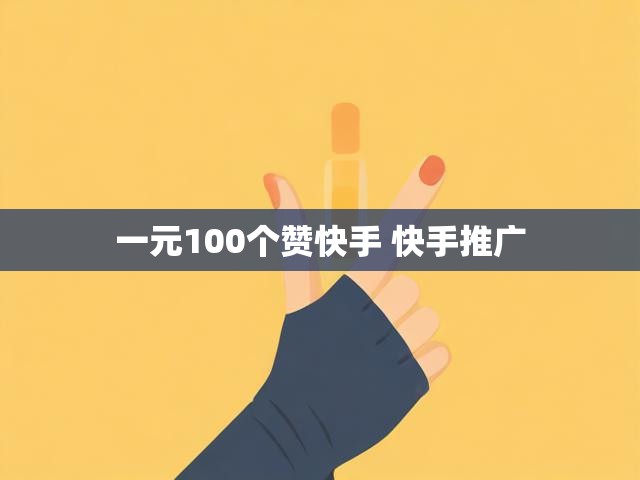 一元100个赞快手 快手推广