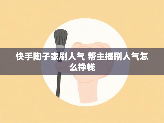 快手陶子家刷人气 帮主播刷人气怎么挣钱