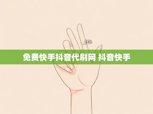 免费快手抖音代刷网 抖音快手