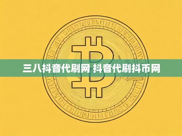 三八抖音代刷网 抖音代刷抖币网