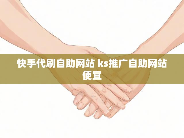 快手代刷自助网站 ks推广自助网站便宜